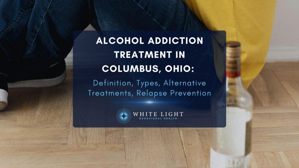 Alcohol Addiction Treatment In Columbus, Ohio Definition, Types, Alternative Treatments, Relapse Prevention