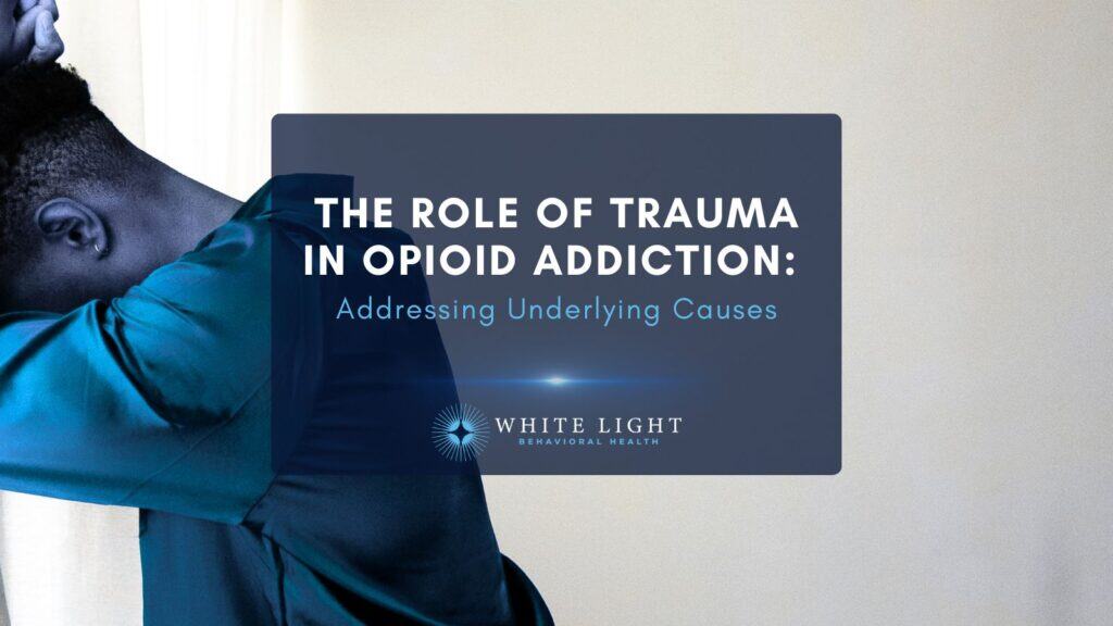 The Role of Trauma in Opioid Addiction Addressing Underlying Causes